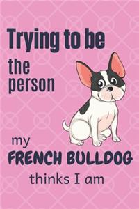Trying to be the person my French Bulldog thinks I am