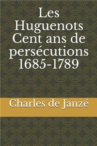 Les Huguenots Cent ans de persécutions 1685-1789