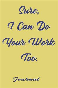 Sure, I Can Do Your Work Too, best gift Birthday/Valentine's Day/Anniversary for friendS, FAMILY. Notebook, Journal to Write Funny Ideas for your yourself or your boss