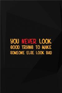 You Never Look Good Trying To Make Someone Else Look Bad