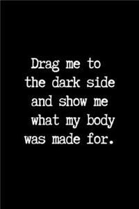 Drag me to the Dark Side and Show me What my Body was Made for.