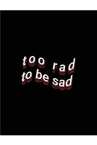 too rad to be sad