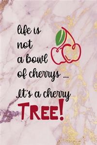 Life Is Not A bowl Of Cherrys ... It's a Cherry Tree!