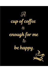 A cup of coffee is enough for me to be happy.