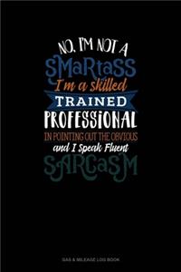 No I'm Not A Smartass I'm A Skilled Trained Professional In Pointing Out The Obvious And I Speak Fluent Sarcasm
