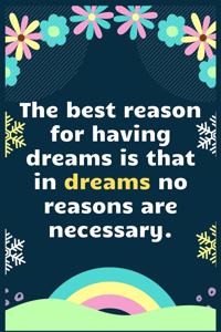 The best reason for having dreams is that in dreams no reasons are necessary