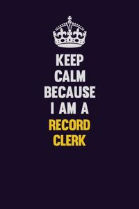 Keep Calm Because I Am A Record Clerk