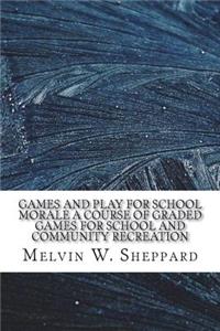 Games and Play for School Morale A Course of Graded Games for School and Community Recreation