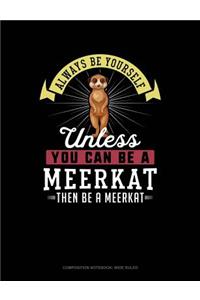Always Be Yourself Unless You Can Be a Meerkat Then Be a Meerkat