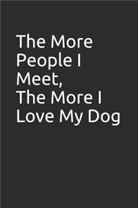 The More People I Meet, the More I Love My Dog
