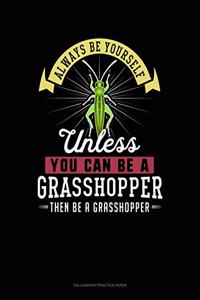 Always Be Yourself Unless You Can Be a Grasshopper Then Be a Grasshopper