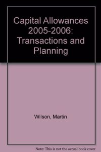 Capital Allowances (2005-2006): Transactions and Planning (Capital Allowances: Transactions and Planning)