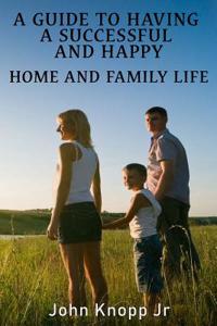 Guide to Having a Successful and Happy Home and Family Life