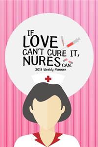 2018 Weekly Planner If Love Can't Cure It, Nures Can.