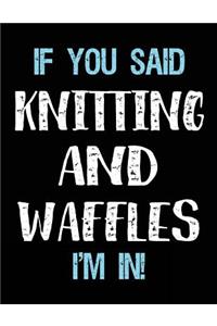 If You Said Knitting And Waffles I'm In