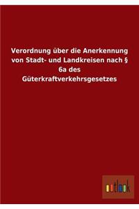 Verordnung über die Anerkennung von Stadt- und Landkreisen nach § 6a des Güterkraftverkehrsgesetzes