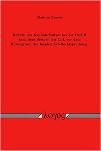Reform Des Kapitalschutzes Bei Der Gmbh Nach Dem Beispiel Der Ltd. VOR Dem Hintergrund Der Inspire Art-Rechtsprechung