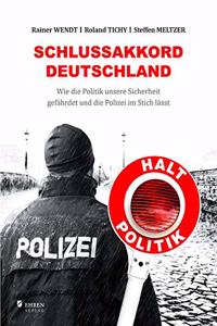 Schlussakkord Deutschland: Wie die Politik unsere Sicherheit gefahrdet und die Polizei im Stich lasst