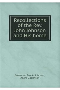 Recollections of the Rev. John Johnson and His home