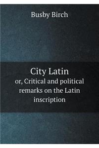 City Latin Or, Critical and Political Remarks on the Latin Inscription