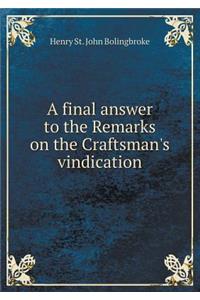 A final answer to the Remarks on the Craftsman's vindication
