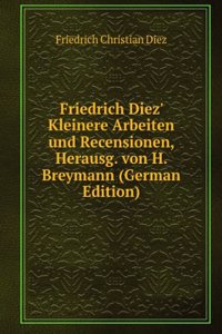 Friedrich Diez' Kleinere Arbeiten und Recensionen, Herausg. von H. Breymann (German Edition)