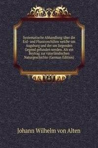 Systematische Abhandlung uber die Erd- und Flussconchilien welche um Augsburg und der um liegenden Gegend gefunden werden. Als ein Beytrag zur vaterlandischen Naturgeschichte (German Edition)