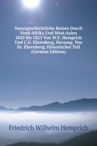 Naturgeschichtliche Reisen Durch Nord-Afrika Und West-Asien 1820 Bis 1825 Von W.F. Hemprich Und C.G. Ehrenberg, Herausg. Von Dr. Ehrenberg. Historischer Teil (German Edition)