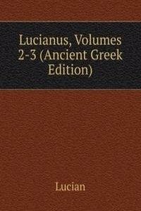 Lucianus, Volumes 2-3 (Ancient Greek Edition)