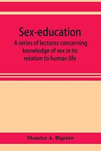 Sex-education; a series of lectures concerning knowledge of sex in its relation to human life