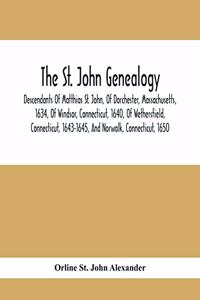 St. John Genealogy; Descendants Of Matthias St. John, Of Dorchester, Massachusetts, 1634, Of Windsor, Connecticut, 1640, Of Wethersfield, Connecticut, 1643-1645, And Norwalk, Connecticut, 1650