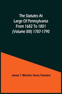 Statutes At Large Of Pennsylvania From 1682 To 1801 (Volume Xiii) 1787-1790