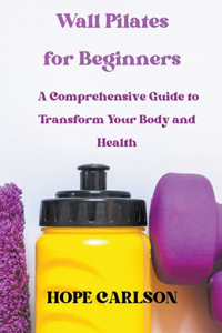 Wall Pilates for Beginners A Comprehensive Guide to Transform Your Body and Health