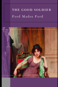 The Good Soldier By Ford Madox Ford (A Domestic Fictional Novel) "Unabridged & annotated Version"