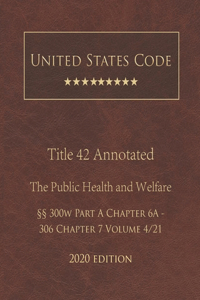 United States Code Annotated Title 42 The Public Health and Welfare 2020 Edition §§300w Part A Chapter 6A - 306 Chapter 7 Volume 4/21