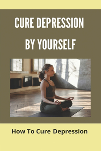 Cure Depression By Yourself