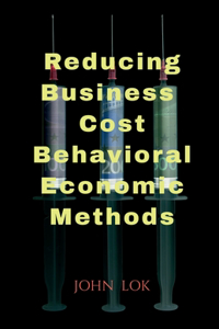 Reducing Business Cost Behavioral Economic Methods