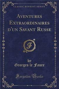 Aventures Extraordinaires d'Un Savant Russe (Classic Reprint)