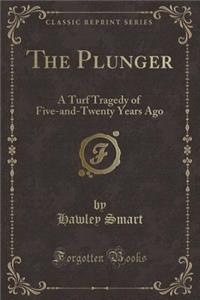 The Plunger: A Turf Tragedy of Five-And-Twenty Years Ago (Classic Reprint)