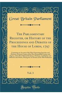 The Parliamentary Register, or History of the Proceedings and Debates of the House of Lords, 1797, Vol. 3: Containing an Account of the Most Interesting Speeches and Motions; Accurate Copies of the Most Remarkable Letters and Papers, of the Most Ma