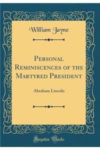 Personal Reminiscences of the Martyred President: Abraham Lincoln (Classic Reprint)