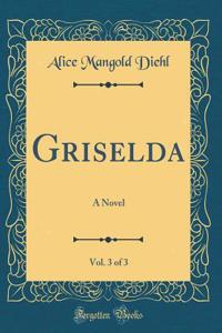 Griselda, Vol. 3 of 3: A Novel (Classic Reprint)