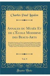 Annales Du Musee Et de L'Ecole Moderne Des Beaux-Arts, Vol. 9: Recueil de Gravures Au Trait, Contenant La Collection Complete Des Peintures Et Sculptures Du Musee Napoleon; Les Principaux Ouvrages de Peinture, Sculpture, Ou Projets D'Architecture,