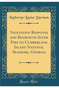 Vegetation Response and Regrowth After Fire on Cumberland Island National Seashore, Georgia (Classic Reprint)