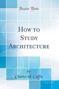How to Study Architecture (Classic Reprint)
