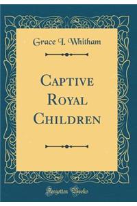 Captive Royal Children (Classic Reprint)