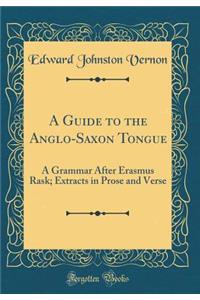 A Guide to the Anglo-Saxon Tongue: A Grammar After Erasmus Rask; Extracts in Prose and Verse (Classic Reprint)