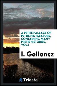 Petite Pallace of Pettie His Pleasure, Containing Many Pretie Histories, Vol.I