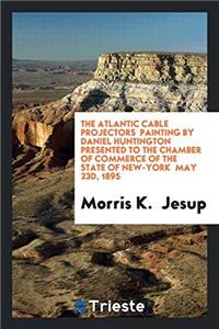 The Atlantic Cable Projectors  Painting by Daniel Huntington  Presented to the Chamber of Commerce of the State of New-York  May 23d, 1895