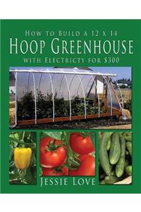 How to Build a 12 x 14 HOOP GREENHOUSE with Electricity for $300